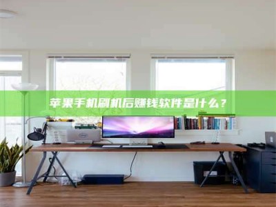 晋中苹果手机刷机后赚钱软件是什么？