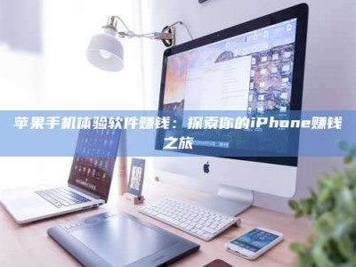 晋中苹果手机体验软件赚钱：探索你的iPhone赚钱之旅