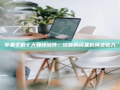 晋中苹果手机十大赚钱软件：让你的闲置时间变收入