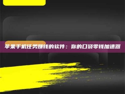 晋中苹果手机任务赚钱的软件：你的口袋零钱加速器