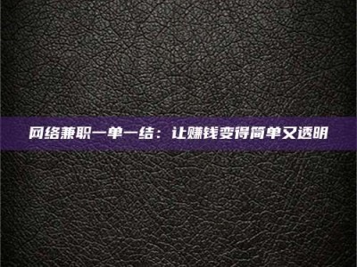 晋中网络兼职一单一结：让赚钱变得简单又透明