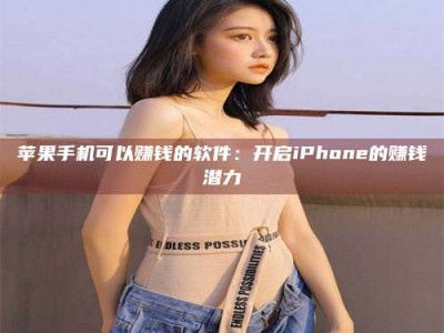 晋中苹果手机可以赚钱的软件：开启iPhone的赚钱潜力