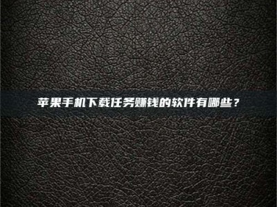 晋中苹果手机下载任务赚钱的软件有哪些？