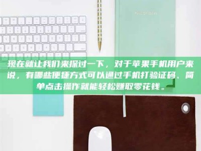 晋中现在就让我们来探讨一下，对于苹果手机用户来说，有哪些便捷方式可以通过手机打验证码、简单点击操作就能轻松赚取零花钱。