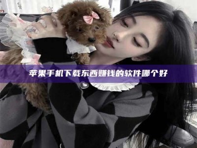 晋中苹果手机下载东西赚钱的软件哪个好